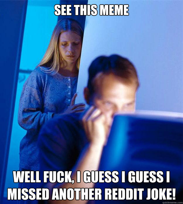 see this meme well fuck, i guess i guess i missed another reddit joke!  Redditors Wife