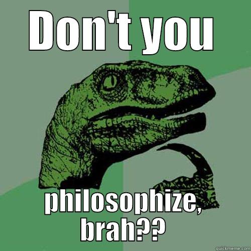 DON'T YOU PHILOSOPHIZE, BRAH?? Philosoraptor