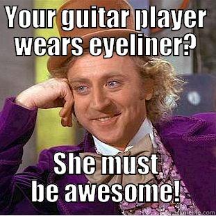YOUR GUITAR PLAYER WEARS EYELINER? SHE MUST BE AWESOME! Creepy Wonka