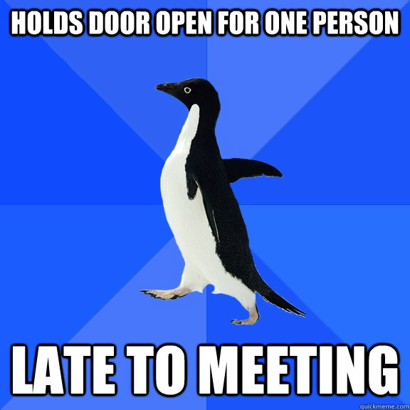 Holds door open for one person Late to meeting  Socially Awkward Penguin