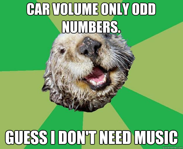 Car volume only odd numbers. guess i don't need music  OCD Otter