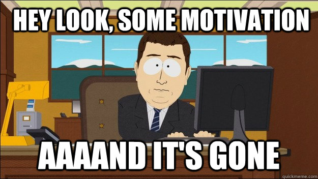  hey look, some motivation Aaaand it's gone  aaaand its gone