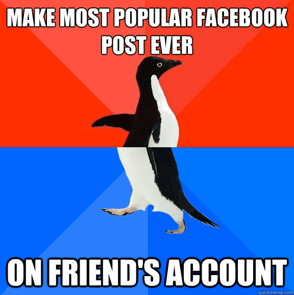 make most popular facebook post ever on friend's account  Socially Awesome Awkward Penguin