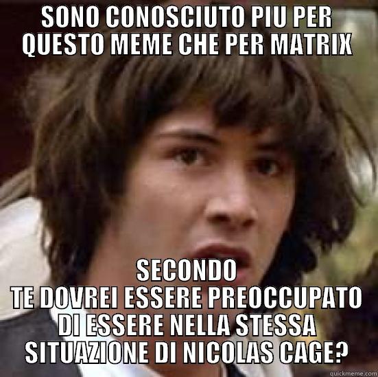 SONO CONOSCIUTO PIU PER QUESTO MEME CHE PER MATRIX SECONDO TE DOVREI ESSERE PREOCCUPATO DI ESSERE NELLA STESSA SITUAZIONE DI NICOLAS CAGE? conspiracy keanu