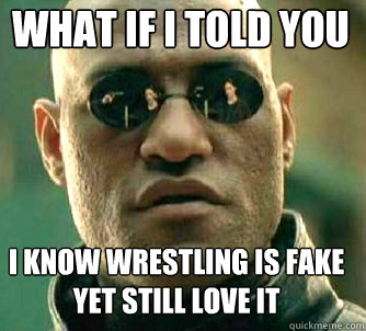 what if i told you i know wrestling is fake yet still love it  Matrix Morpheus