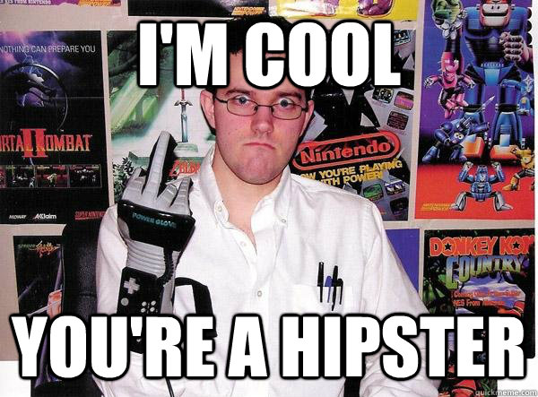 I'm cool YOu're a hipster  