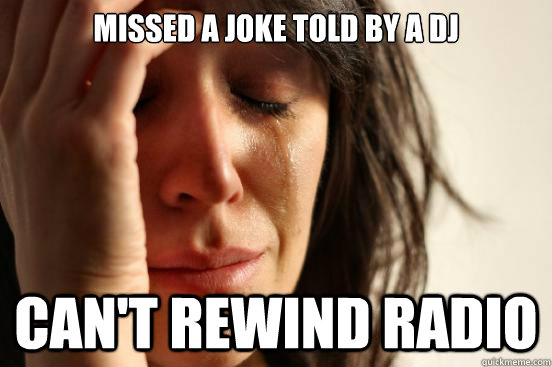 Missed a joke told by a DJ can't rewind radio  First World Problems