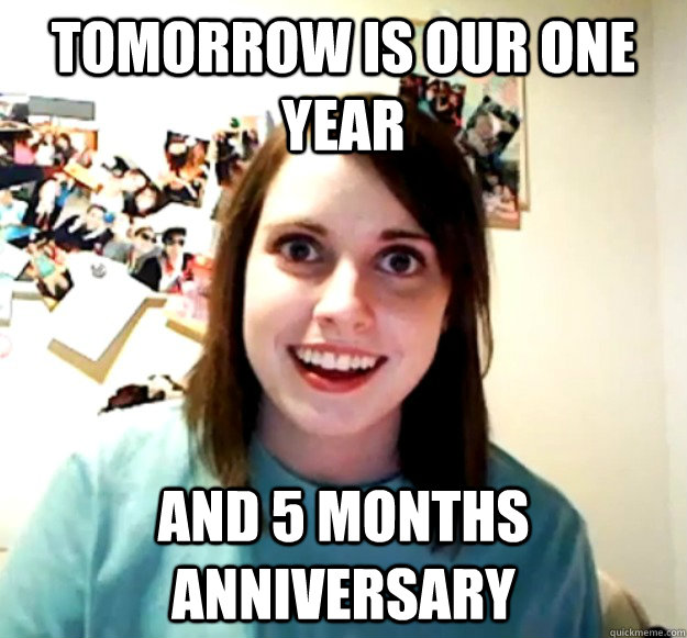 Tomorrow is our one year and 5 months anniversary  Overly Attached Girlfriend