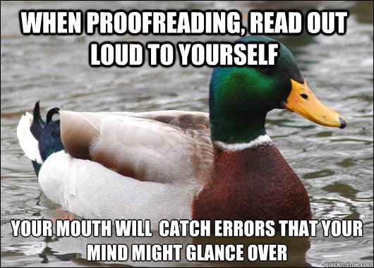 when proofreading, read out loud to yourself your mouth will  catch errors that your mind might glance over - when proofreading, read out loud to yourself your mouth will  catch errors that your mind might glance over  Actual Advice Mallard