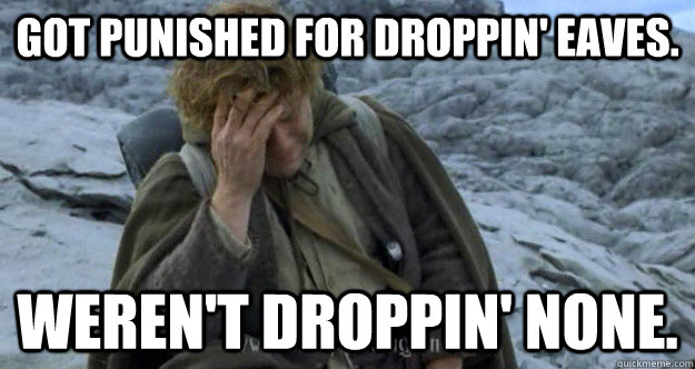 Got punished for droppin' eaves. Weren't droppin' none. - Got punished for droppin' eaves. Weren't droppin' none.  Middle Earth Problems
