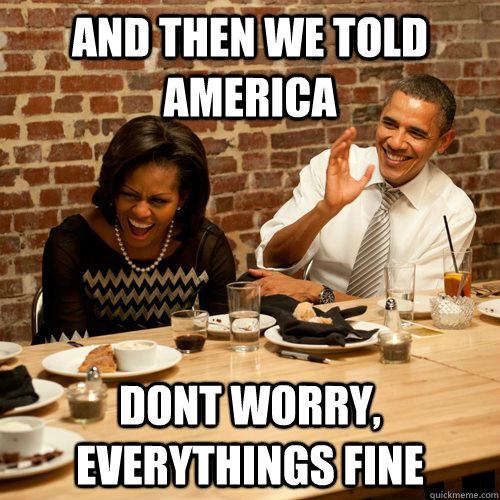 And then we told america dont worry, everythings fine  