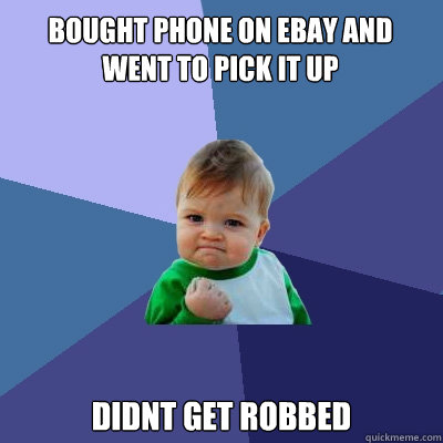 bought phone on ebay and went to pick it up didnt get robbed  Success Kid