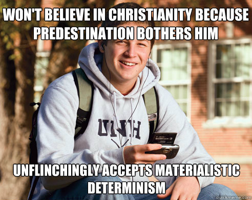 won't believe in christianity because predestination bothers him unflinchingly accepts materialistic determinism  College Freshman