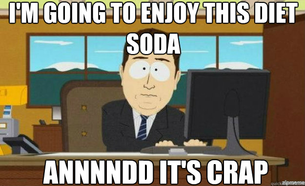 I'm going to enjoy this diet soda Annnndd it's crap  aaaand its gone