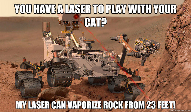 You have a laser to play with your cat? My laser can vaporize rock from 23 feet!  Unimpressed Curiosity
