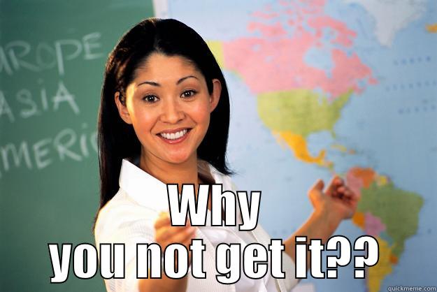 Over complicates a subject that should be much more simple -  WHY YOU NOT GET IT?? Unhelpful High School Teacher