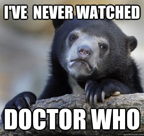 I'VE  NEVER WATCHED DOCTOR WHO  Confession Bear Eating