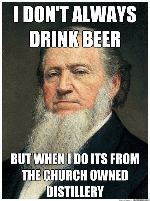 I don't always drink beer But when I do its from the church owned distillery - I don't always drink beer But when I do its from the church owned distillery  Im a Mormon