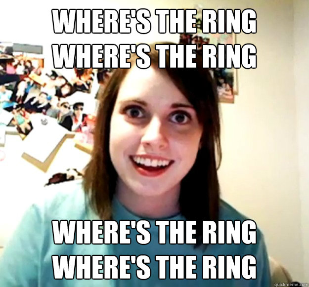 where's the ring
where's the ring where's the ring
where's the ring - where's the ring
where's the ring where's the ring
where's the ring  Overly Attached Girlfriend