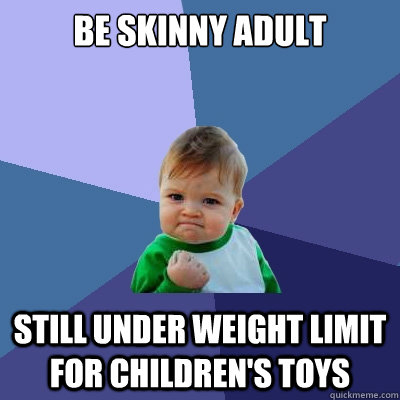 Be Skinny Adult Still under weight limit for children's toys  Success Kid