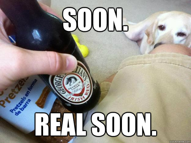 SOON. REAL SOON.  Soon
