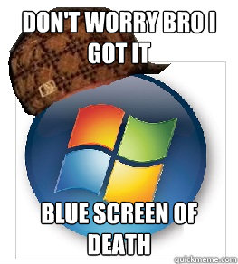 Don't worry bro I got it Blue screen of death - Don't worry bro I got it Blue screen of death  Scumbag windows