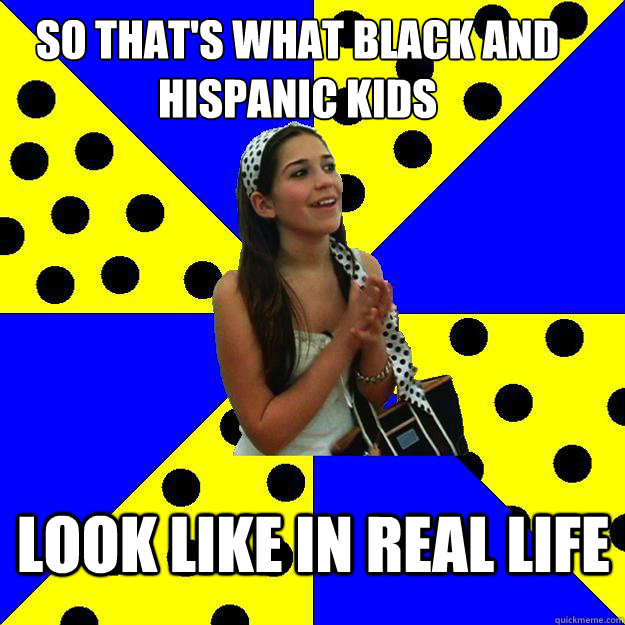 So that's what black and hispanic kids look like in real life - So that's what black and hispanic kids look like in real life  Sheltered Suburban Kid