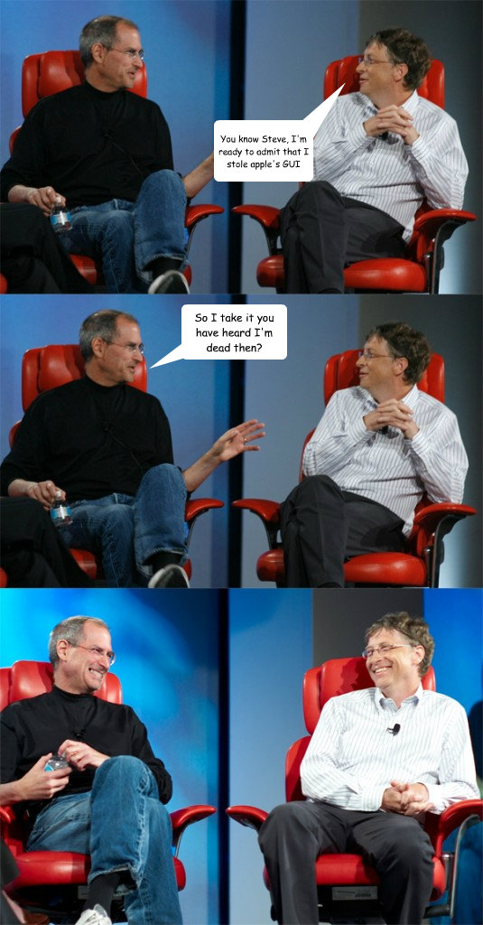 You know Steve, I'm ready to admit that I stole apple's GUI So I take it you have heard I'm dead then?  Steve Jobs vs Bill Gates