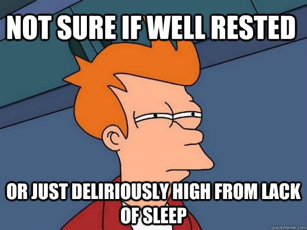 not sure if well rested Or just deliriously high from lack of sleep  Futurama Fry