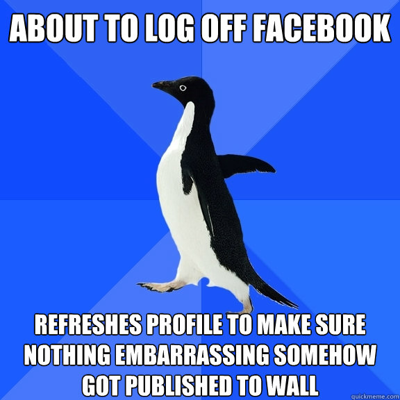 About to log off facebook refreshes profile to make sure nothing embarrassing somehow got published to wall  Socially Awkward Penguin