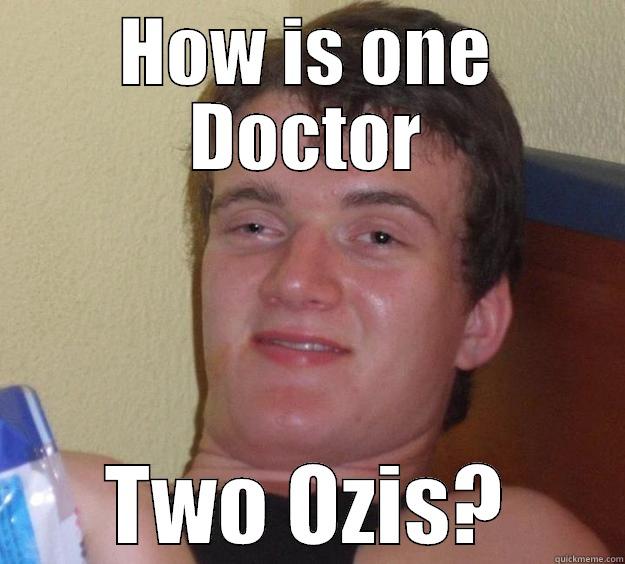 HOW IS ONE DOCTOR TWO OZIS? 10 Guy