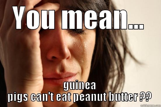 YOU MEAN... GUINEA PIGS CAN'T EAT PEANUT BUTTER ?? First World Problems