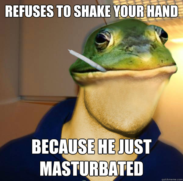 Refuses to shake your hand Because he just masturbated  - Refuses to shake your hand Because he just masturbated   Good Guy Foul Bachelor Frog