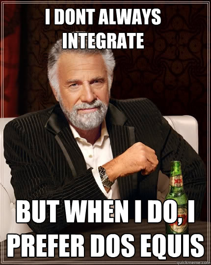 I dont always integrate But when I do, I prefer dos equis  The Most Interesting Man In The World