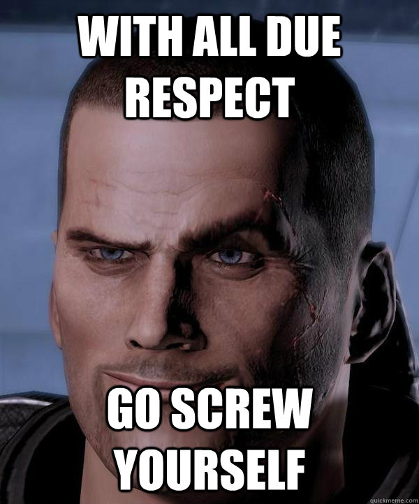 With all due respect Go screw yourself  Scumbag shepard