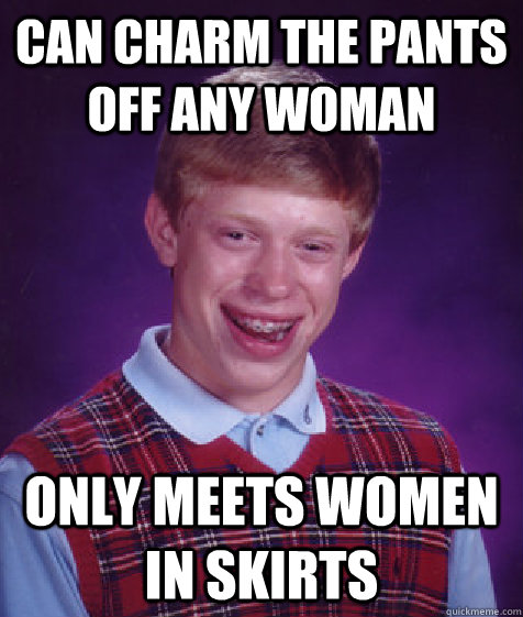 Can Charm the pants off any woman Only meets women in skirts - Can Charm the pants off any woman Only meets women in skirts  Bad Luck Brian