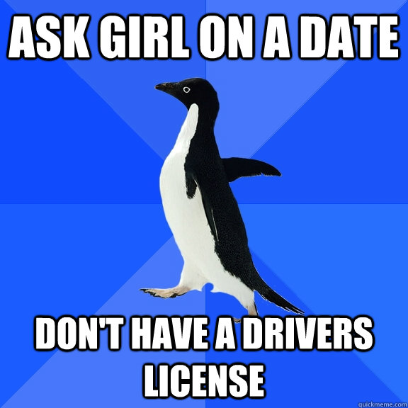 Ask girl on a date Don't have a drivers license  Socially Awkward Penguin