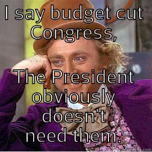 I SAY BUDGET CUT CONGRESS, THE PRESIDENT OBVIOUSLY DOESN'T NEED THEM. Condescending Wonka