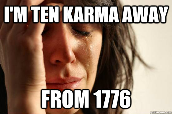 I'm TeN KarMa AwAy FrOm 1776  First World Problems