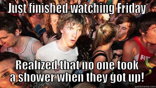 JUST FINISHED WATCHING FRIDAY REALIZED THAT NO ONE TOOK A SHOWER WHEN THEY GOT UP! Sudden Clarity Clarence