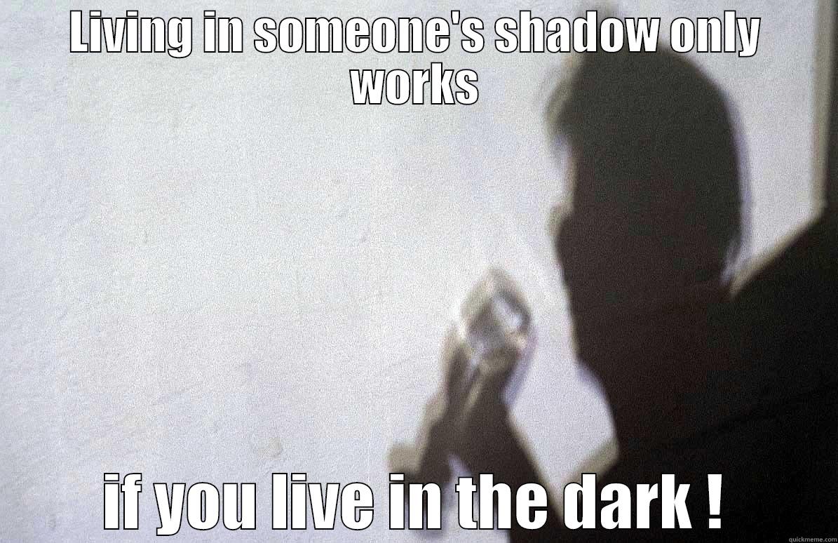 Living in shadows - LIVING IN SOMEONE'S SHADOW ONLY WORKS IF YOU LIVE IN THE DARK ! Misc