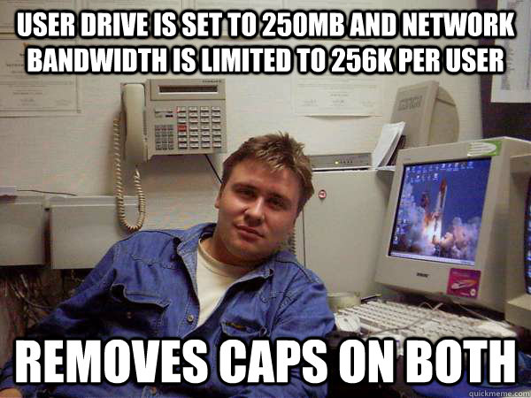 user drive is set to 250mb and network bandwidth is limited to 256k per user removes caps on both - user drive is set to 250mb and network bandwidth is limited to 256k per user removes caps on both  Chill IT Guy
