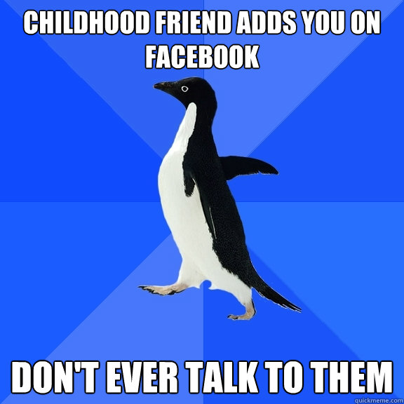 Childhood friend adds you on Facebook don't ever talk to them  Socially Awkward Penguin