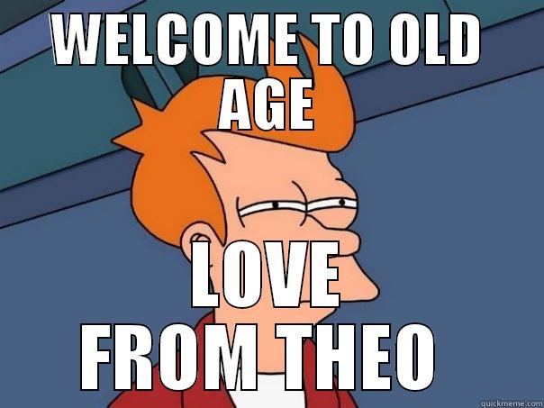 WELCOME TO OLD AGE LOVE FROM THEO  Futurama Fry
