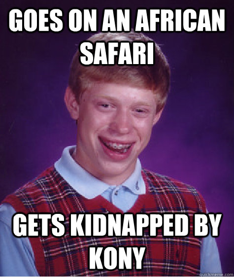 goes on an african safari gets kidnapped by kony  Bad Luck Brian