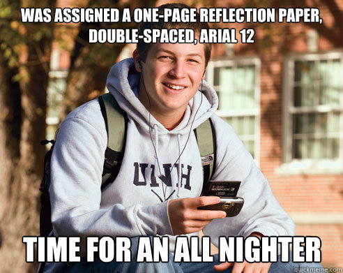 was assigned a one-page reflection paper, double-spaced, arial 12 time for an all nighter  College Freshman
