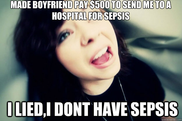Made boyfriend pay $500 to send me to a hospital for sepsis  I lied,I dont have sepsis - Made boyfriend pay $500 to send me to a hospital for sepsis  I lied,I dont have sepsis  Shiloh Draculoh