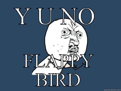 Y U NO  FLAPPY BIRD Y U No
