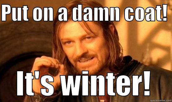 PUT ON A DAMN COAT!  IT'S WINTER! Boromir