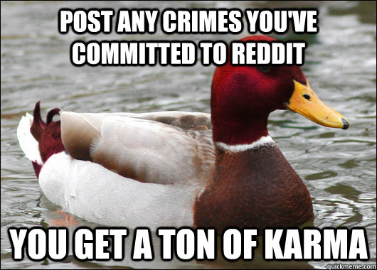 Post any crimes you've committed to reddit you get a ton of karma  Malicious Advice Mallard